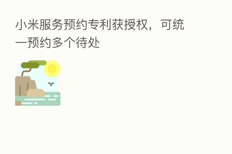 小米服务预约专利获授权,可统一预约多个待处