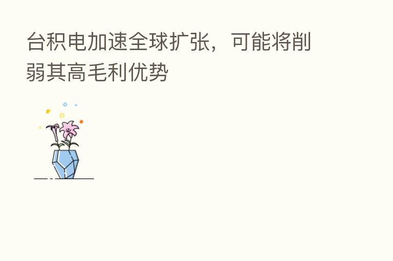 台积电加速全球扩张,可能将削弱其高毛利优势
