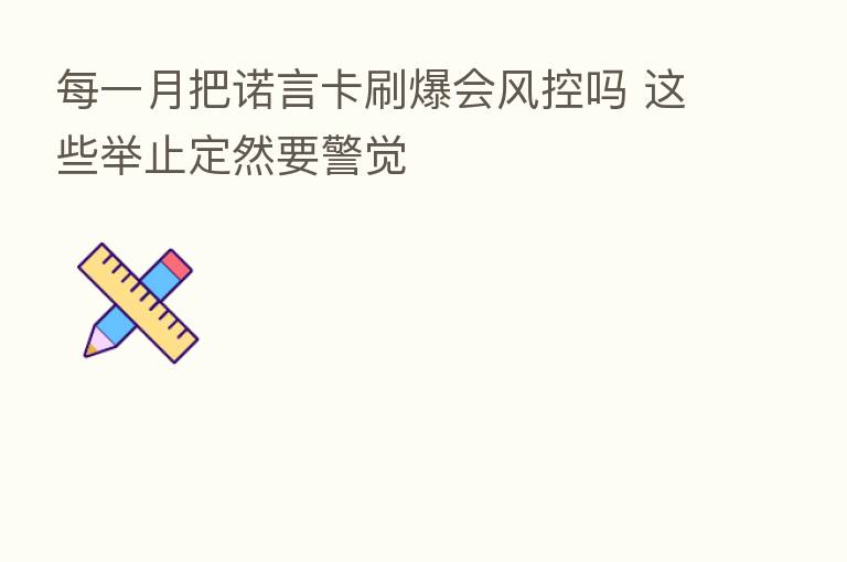 每一月把诺言卡刷爆会风控吗 这些举止定然要警觉