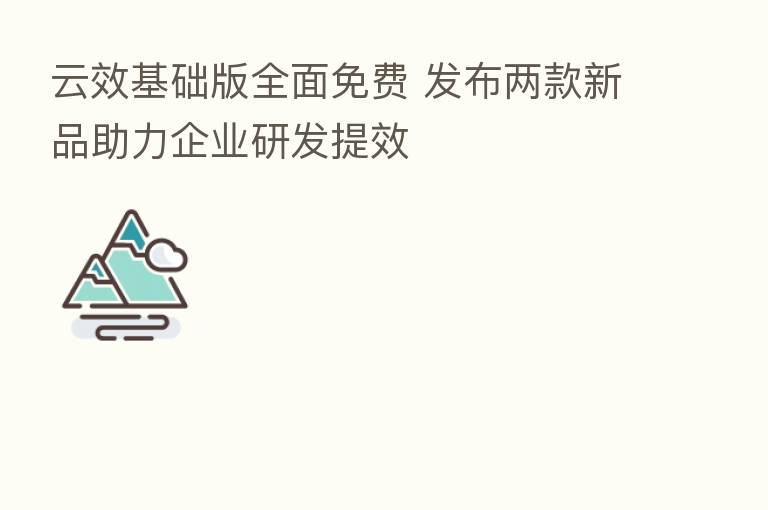 云效基础版全面免费 发布两款新品助力企业研发提效