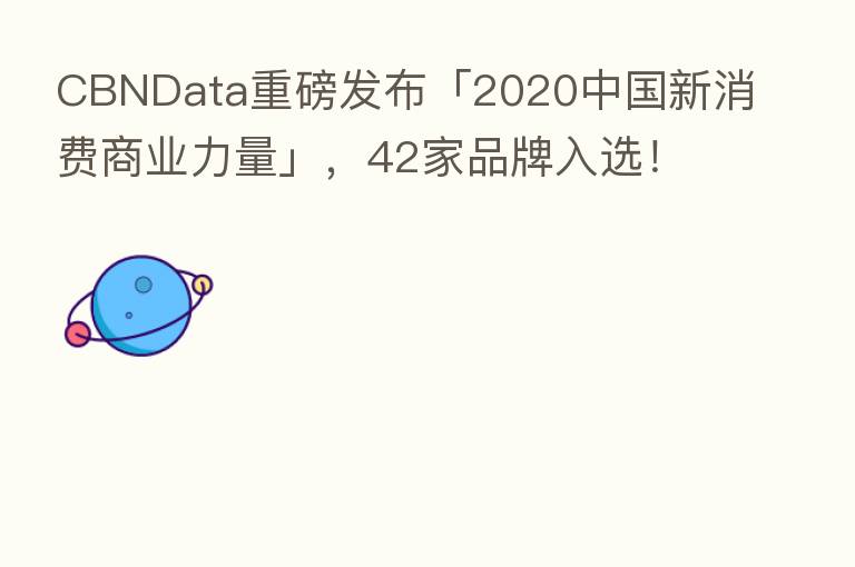 CBNData重磅发布「2020中国新消费商业力量」,42家品牌入选!