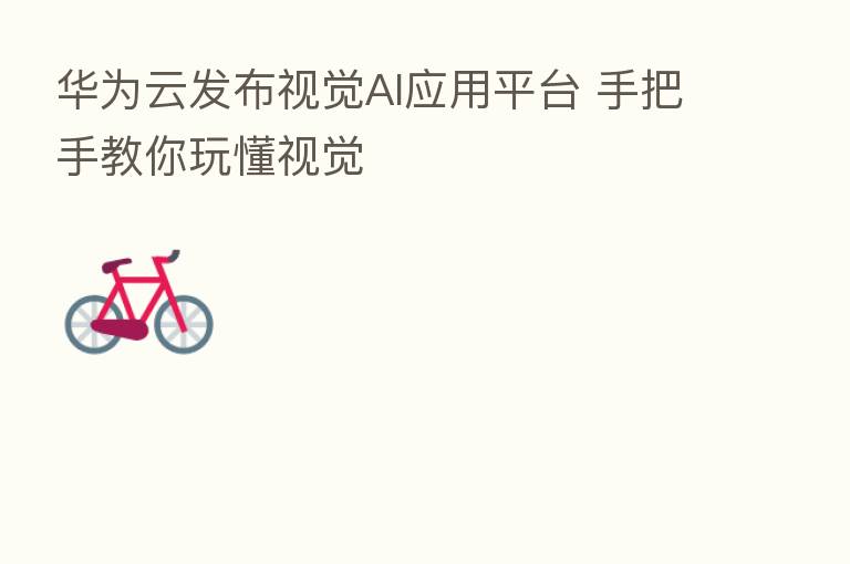华为云发布视觉AI应用平台 手把手教你玩懂视觉