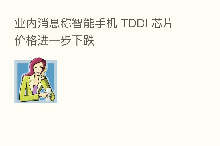 业内消息称智能手机 TDDI 芯片价格进一步下跌