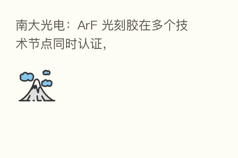 南大光电:ArF 光刻胶在多个技术节点同时认证,