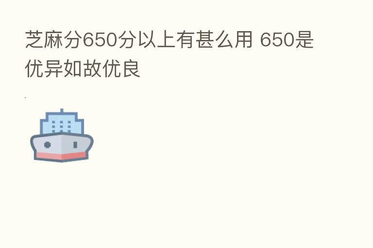 芝麻分650分以上有甚么用 650是优异如故优良