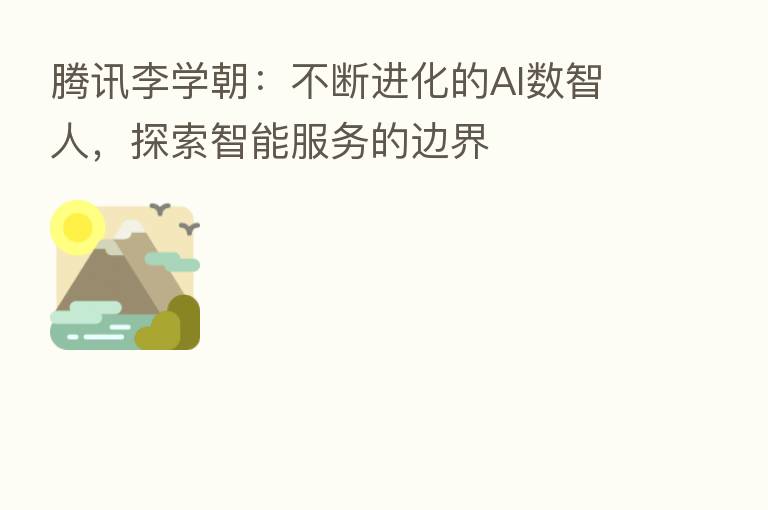 腾讯李学朝:不断进化的AI数智人,探索智能服务的边界