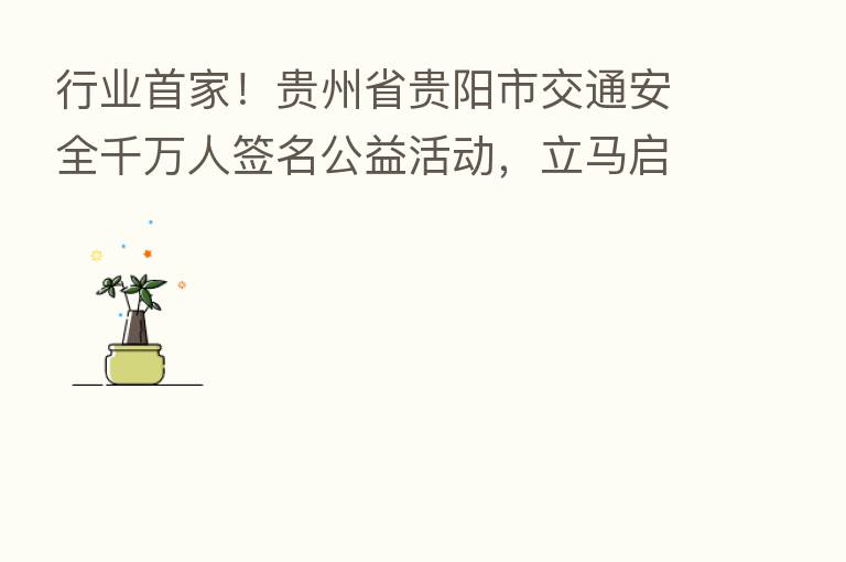 行业首家!贵州省贵阳市交通安全千万人签名公益活动,立马启航!