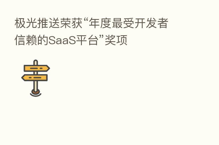 极光推送荣获“年度   受开发者信赖的SaaS平台”奖项