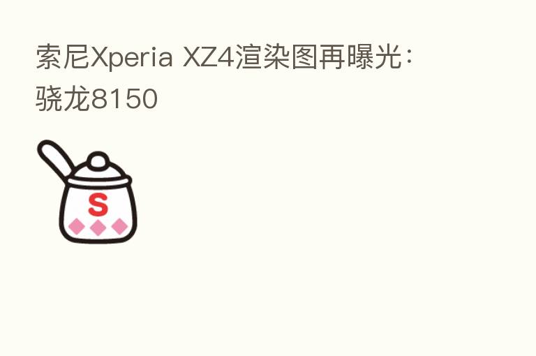 索尼Xperia XZ4渲染图再曝光:骁龙8150