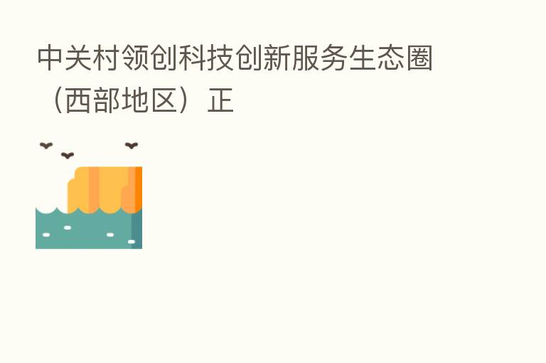 中关村领创科技创新服务生态圈(西部地区)正