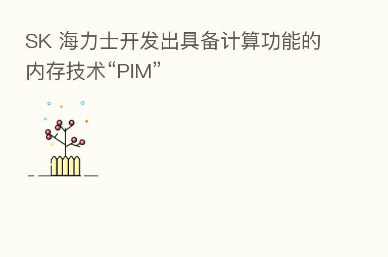 SK 海力士开发出具备计算功能的内存技术“PIM”