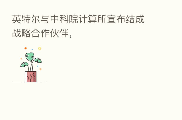 英特尔与中科院计算所宣布结成战略合作伙伴,
