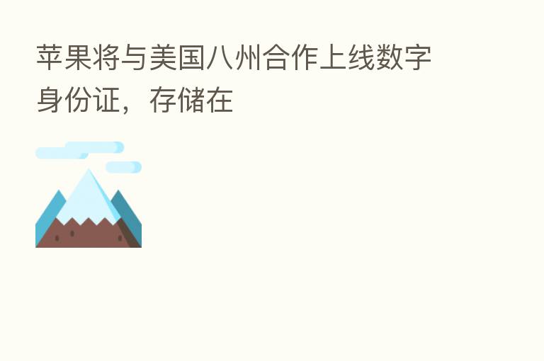 苹果将与美国八州合作上线数字身份证,存储在