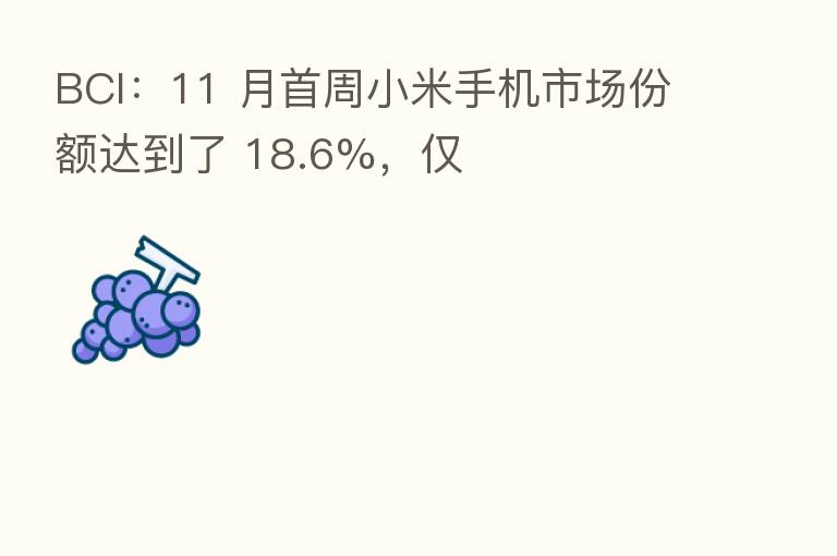 BCI:11 月首周小米手机市场份额达到了 18.6%,仅