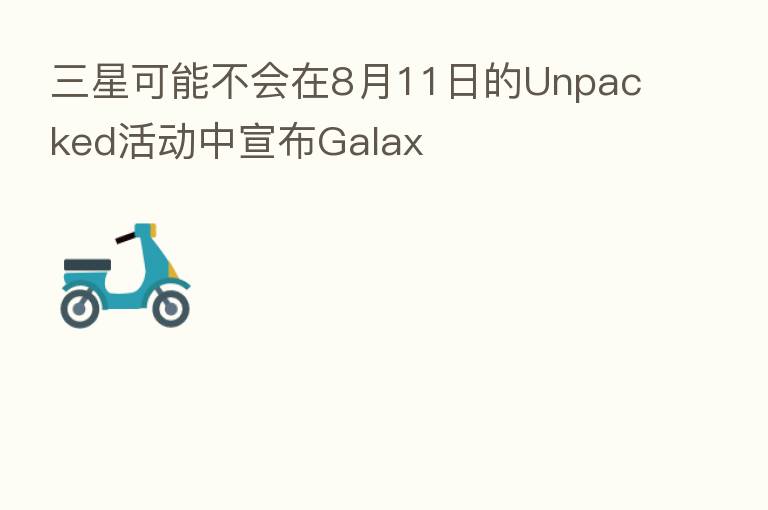 三星可能不会在8月11日的Unpacked活动中宣布Galax