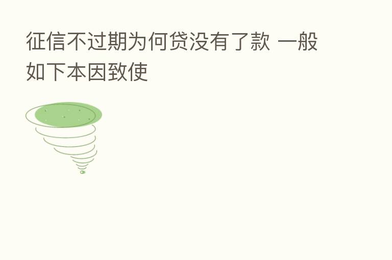 征信不过期为何贷没有了款 一般如下本因致使