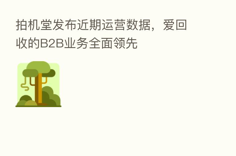拍机堂发布近期运营数据,爱回收的B2B业务全面领先