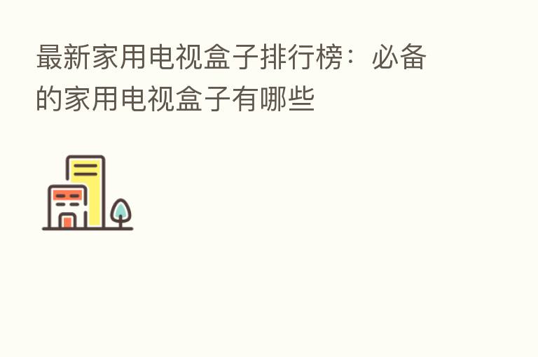 新 家用电视盒子排行榜:必备的家用电视盒子有哪些