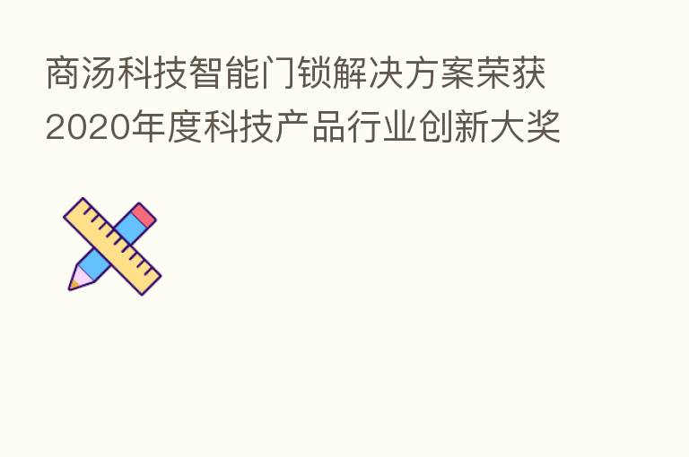 商汤科技智能门锁解决方案荣获2020年度科技产品行业创新大奖