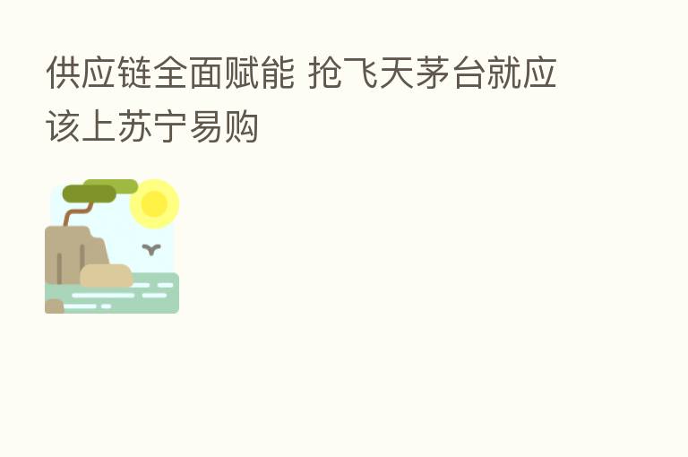 供应链全面赋能 抢飞天茅台就应该上苏宁易购