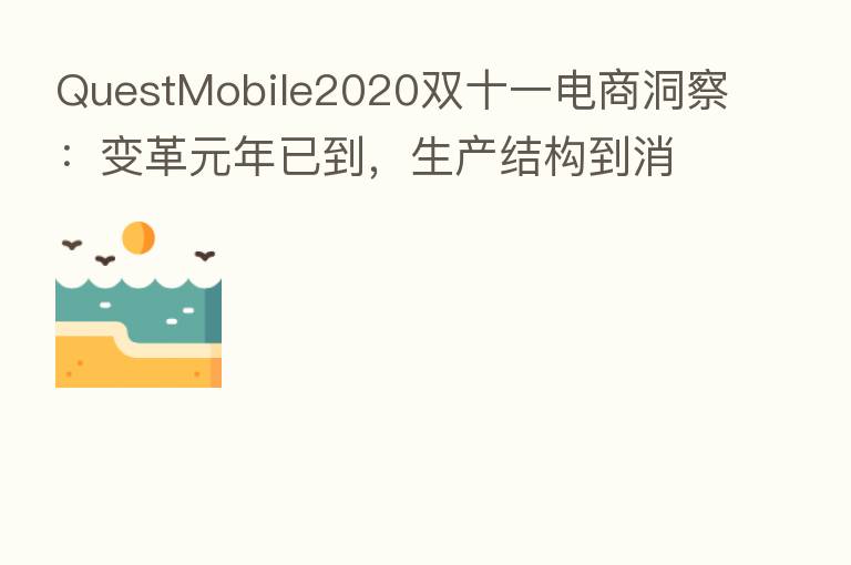 QuestMobile2020双十一电商洞察:变革元年已到,生产结构到消费者心智正在改变