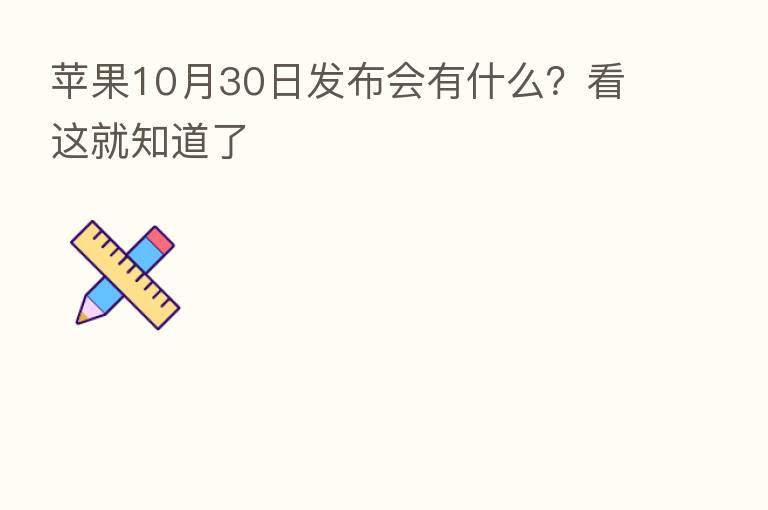 苹果10月30日发布会有什么？看这就知道了