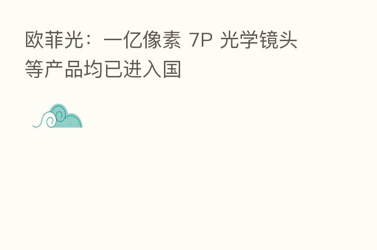 欧菲光:一亿像素 7P 光学镜头等产品均已进入国