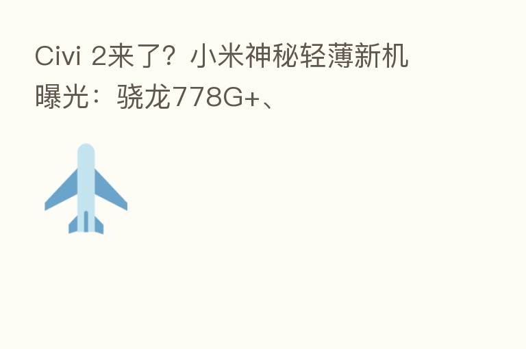 Civi 2来了?小米神秘轻薄新机曝光:骁龙778G+、