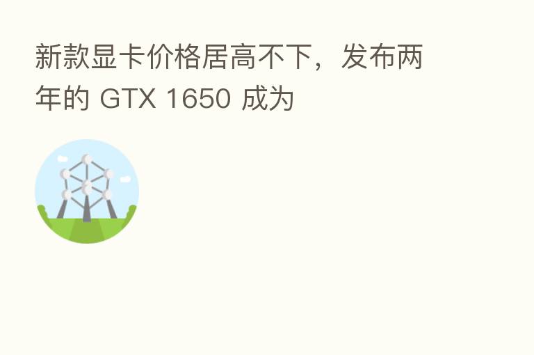 新款显卡价格居高不下,发布两年的 GTX 1650 成为