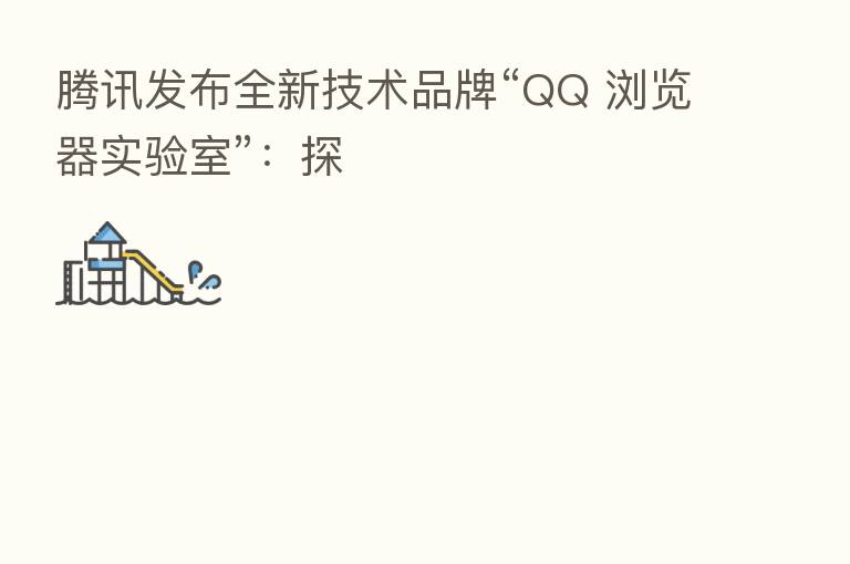 腾讯发布全新技术品牌“QQ 浏览器实验室”：探