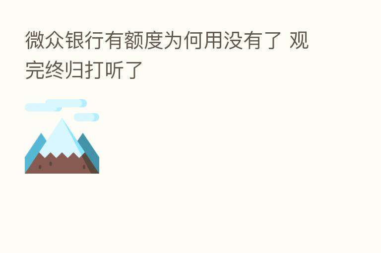 微众银行有额度为何用没有了 观完终归打听了