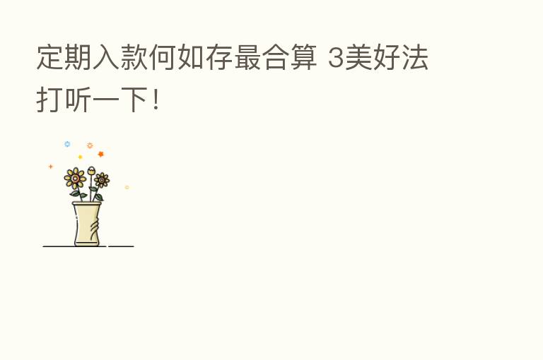 定期入款何如存 合算 3美好法打听一下!