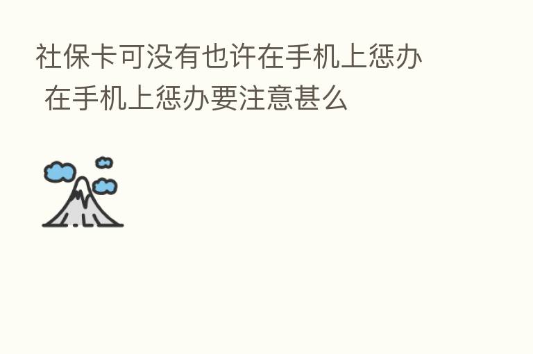 社保卡可没有也许在手机上惩办 在手机上惩办要注意甚么
