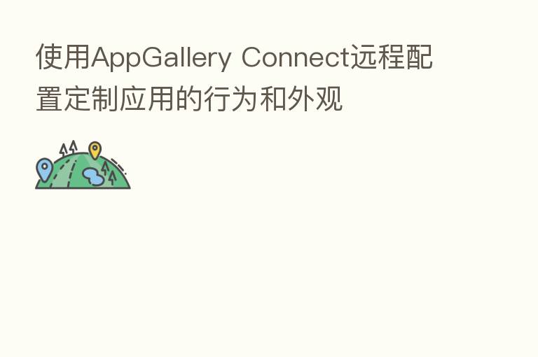 使用AppGallery Connect远程配置定制应用的行为和外观