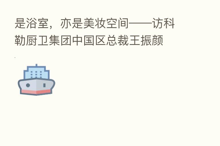 是浴室,亦是美妆空间——访科勒厨卫集团中国区总裁王振颜
