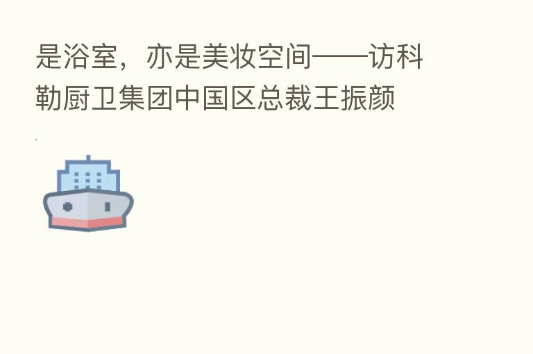 是浴室，亦是美妆空间——访科勒厨卫集团中国区总裁王振颜