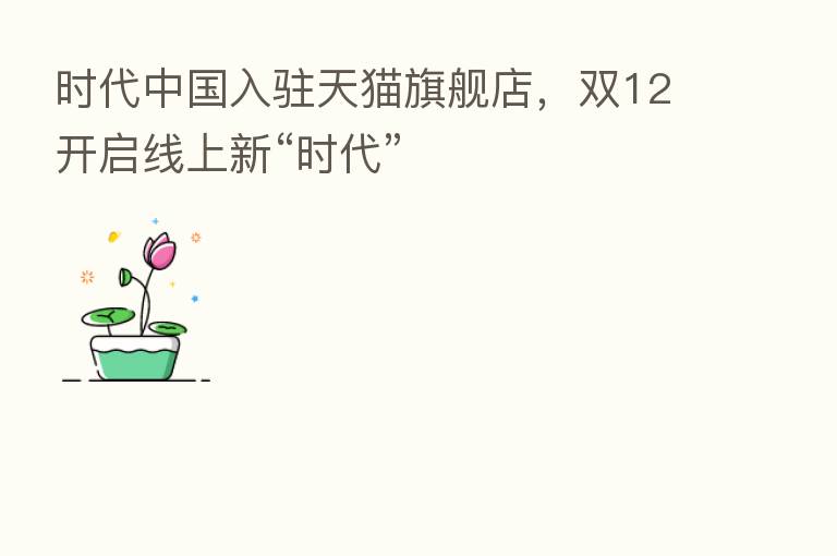 时代中国入驻天猫旗舰店,双12开启线上新“时代”