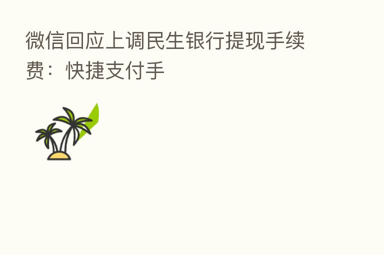 微信回应上调民生银行提现手续费:快捷支付手