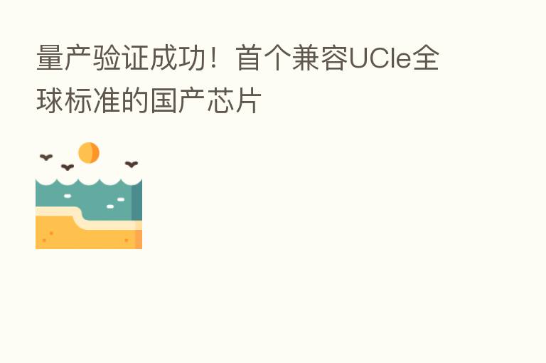 量产验证成功!首个兼容UCIe全球标准的国产芯片
