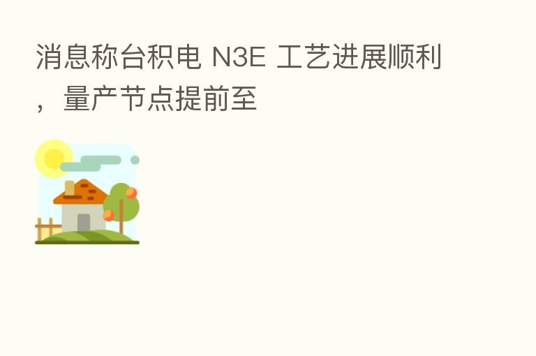 消息称台积电 N3E 工艺进展顺利,量产节点提前至