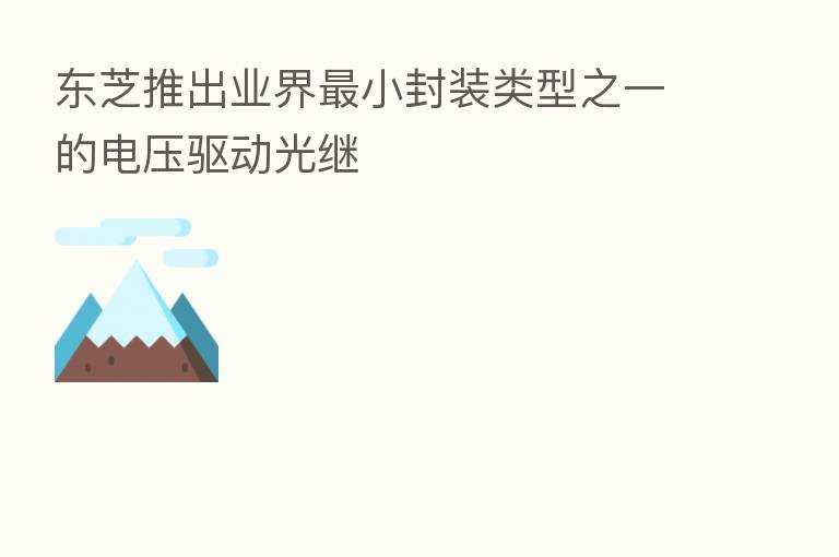 东芝推出业界   小封装类型之一的电压驱动光继