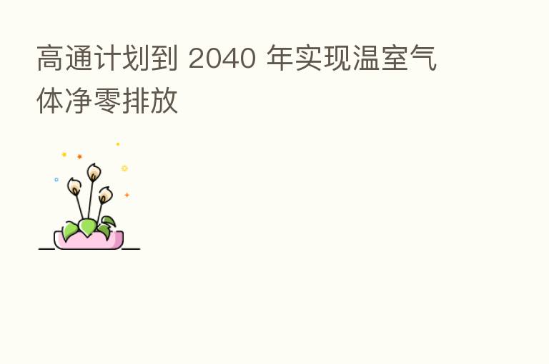 高通计划到 2040 年实现温室气体净零排放