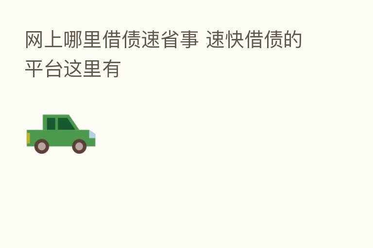 网上哪里借债速省事 速快借债的平台这里有
