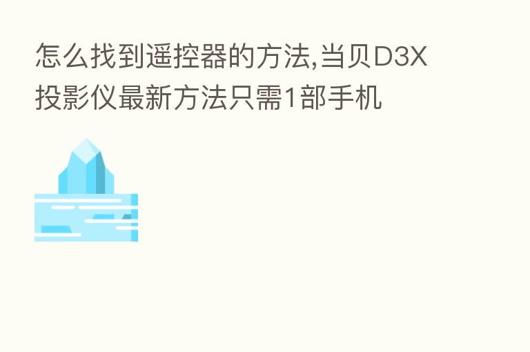 怎么找到遥控器的方法,当贝D3X投影仪新 方法只需1部手机