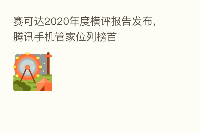 赛可达2020年度横评报告发布,腾讯手机管家位列榜首