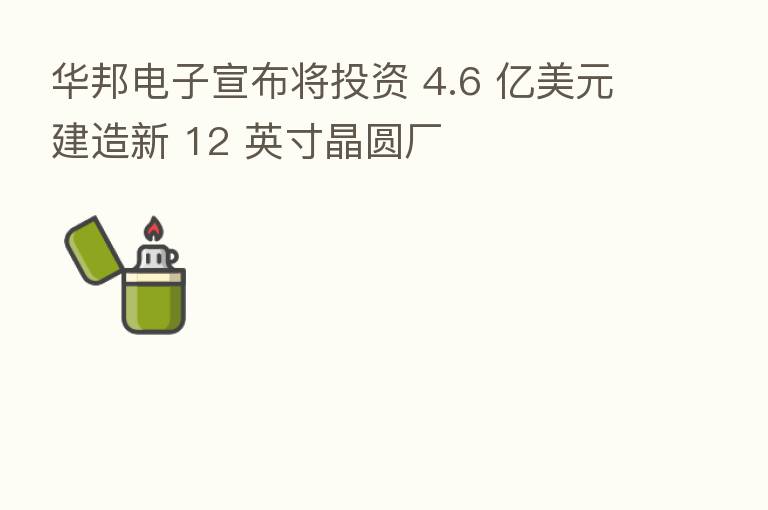 华邦电子宣布将投资 4.6 亿美元建造新 12 英寸晶圆厂