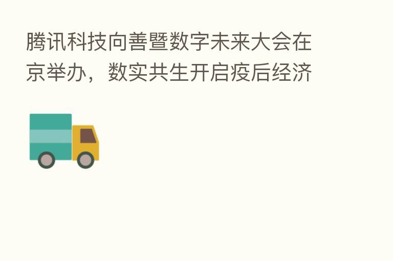 腾讯科技向善暨数字未来大会在京举办，数实共生开启疫后经济新模式