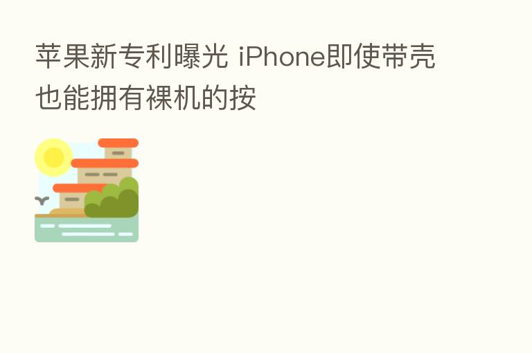 苹果新专利曝光 iPhone即使带壳也能拥有裸机的按