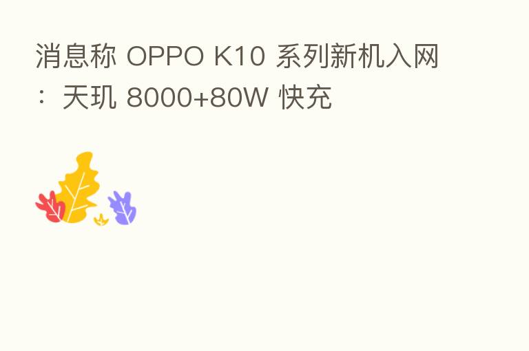 消息称 OPPO K10 系列新机入网:天玑 8000+80W 快充