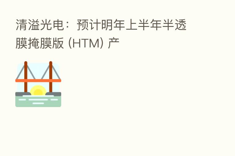 清溢光电:预计明年上半年半透膜掩膜版 (HTM) 产